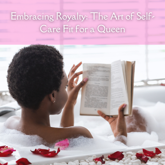 Embracing Royalty: The Art of Self-Care Fit for a Queen